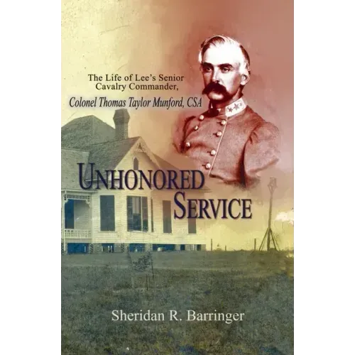 Unhonored Service: The Life of Lee's Senior Cavalry Commander, Colonel Thomas Taylor Munford, CSA