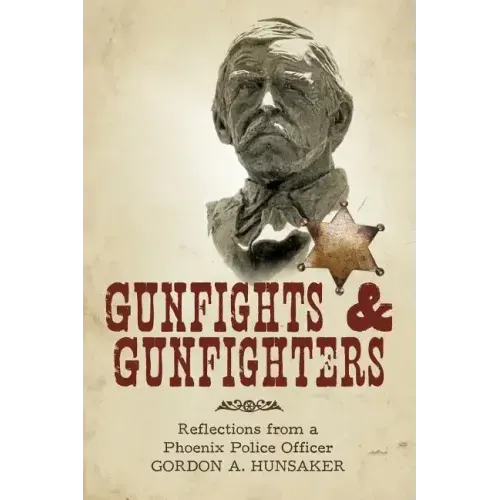 Gunfights & Gunfighters: Reflections from a Phoenix Police Officer