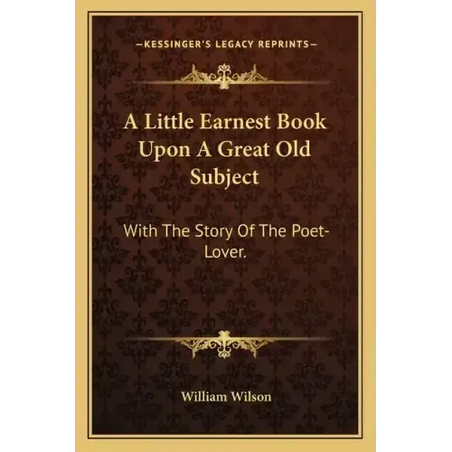 A Little Earnest Book Upon A Great Old Subject: With The Story Of The Poet-Lover.