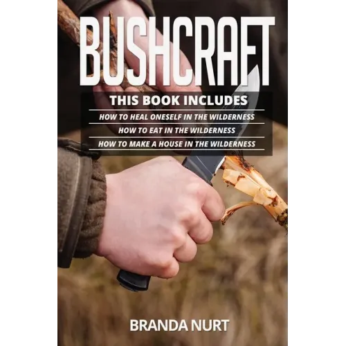 Bushcraft: This book includes: How To Heal Oneself in the Wilderness + How To Eat in the Wilderness + How to Make a House in the Wilderness