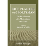 Rice Planter and Sportsman: The Recollections of J. Motte Alston, 1821-1909