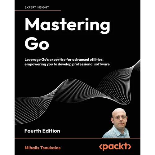 Mastering Go - Fourth Edition: Leverage Go's expertise for advanced utilities, empowering you to develop professional software