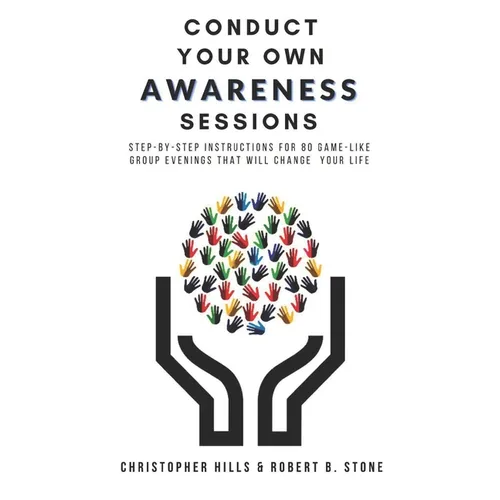 Conduct Your Own Awareness Sessions: Step-by-step instructions for 80 game-like group evenings that will change your life