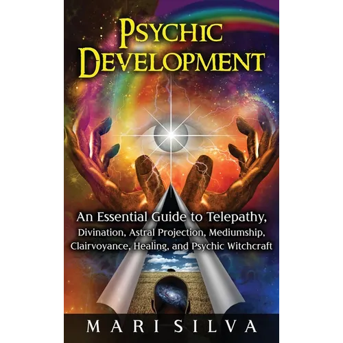 Psychic Development: An Essential Guide to Telepathy, Divination, Astral Projection, Mediumship, Clairvoyance, Healing, and Psychic Witchcraft