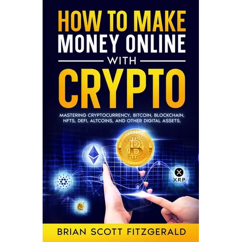 How to Make Money Online with Crypto: Mastering Cryptocurrency, Bitcoin, Blockchain, NFTs, DeFi, Altcoins, and Other Digital Assets