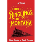 Three Ringlings in Montana: Circus Trains to Cattle Ranches
