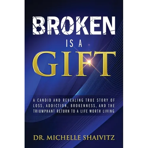 Broken is a Gift: A candid and revealing true story of loss, addiction, brokenness, and the triumphant return to a life worth living