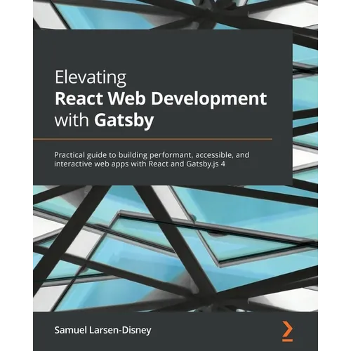 Elevating React Web Development with Gatsby: Practical guide to building performant, accessible, and interactive web apps with React and Gatsby.js 4