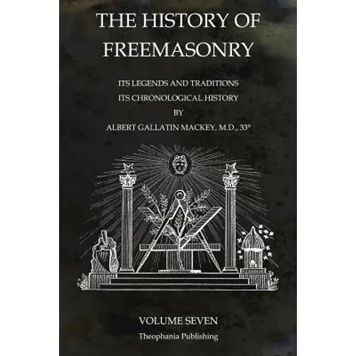 The History of Freemasonry Volume 7: Its Legends and Traditions, Its Chronological History