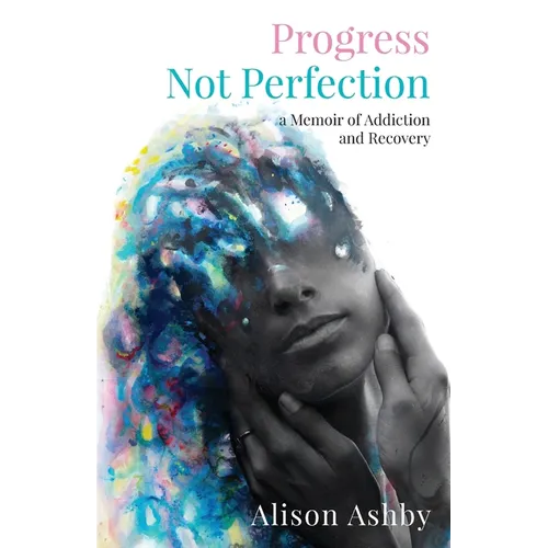 Progress Not Perfection: a Memoir of Addiction and Recovery