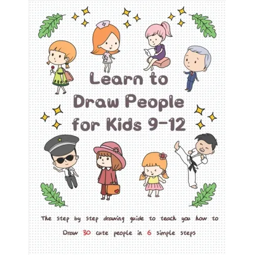 Learn to Draw People for Kids 9-12: The Step by Step Drawing Guide to Teach You How to Draw 30 Cute People in 6 Simple Steps