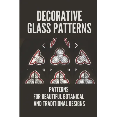 Decorative Glass Patterns: Patterns For Beautiful Botanical And Traditional Designs: Decorative Stained Glass