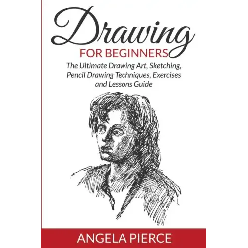 Drawing For Beginners: The Ultimate Drawing Art, Sketching, Pencil Drawing Techniques, Exercises and Lessons Guide