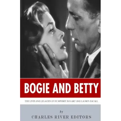 Bogie and Betty: The Lives and Legacies of Humphrey Bogart and Lauren Bacall