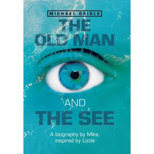 The Old Man and the See: A Biography by Mike, Inspired by Lizzie
