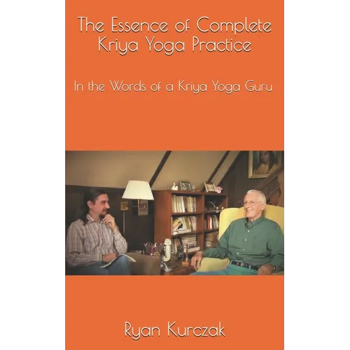 The Essence of Complete Kriya Yoga Practice: In the Words of a Kriya Yoga Guru