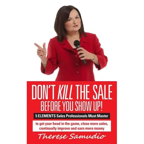 Don't KILL The Sale Before You Show Up!: 5 ELEMENTS Sales Professionals Must Master