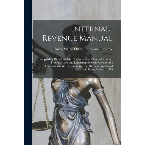 Internal-Revenue Manual: Compiled by Direction of the Commissioner of Internal Revenue From the Laws and Regulations Now in Force, for the Info