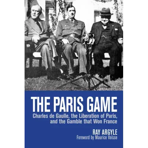 The Paris Game: Charles de Gaulle, the Liberation of Paris, and the Gamble That Won France