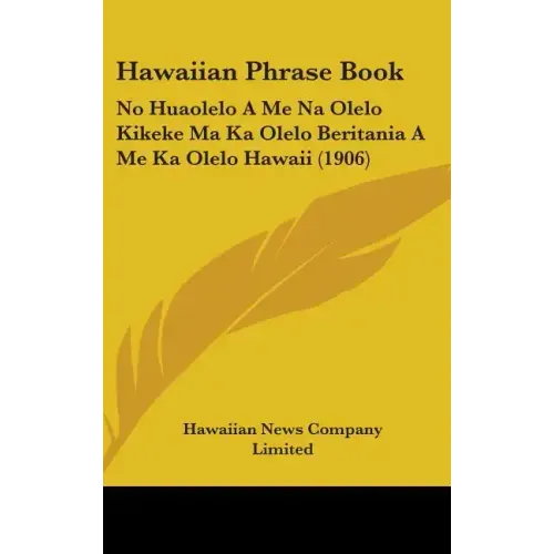 Hawaiian Phrase Book: No Huaolelo A Me Na Olelo Kikeke Ma Ka Olelo Beritania A Me Ka Olelo Hawaii (1906)