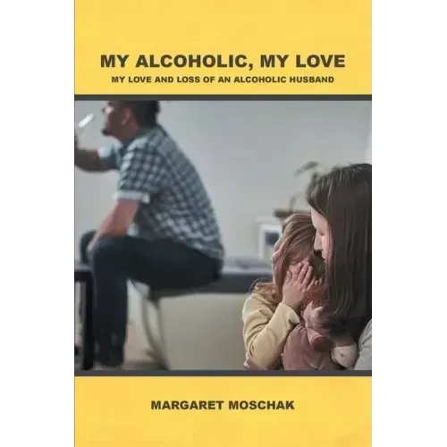 My Alcoholic, My Love: My Love and Loss of an Alcoholic Husband