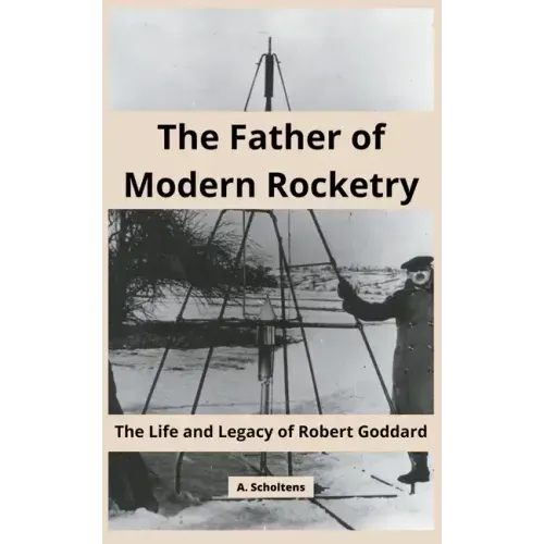 The Father of Modern Rocketry: The Life and Legacy of Robert Goddard