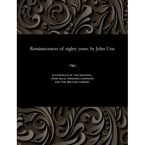 Reminiscences of Eighty Years: By John Urie