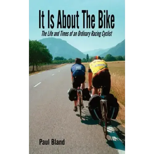 It Is about the Bike: The Life and Times of an Ordinary Racing Cyclist