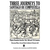 Three Journeys to Santiago de Compostela: Pilgrim Chronicles from the 15th, 16th and 17th Centuries - Paperback