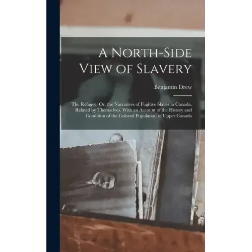 A North-Side View of Slavery: The Refugee: Or, the Narratives of Fugitive Slaves in Canada. Related by Themselves, With an Account of the History an