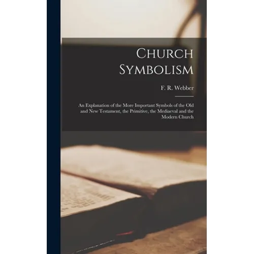 Church Symbolism; an Explanation of the More Important Symbols of the Old and New Testament, the Primitive, the Mediaeval and the Modern Church