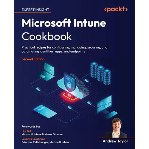 Microsoft Intune Cookbook - Second Edition: Practical recipes for configuring, managing, securing, and automating identities, apps, and endpoints