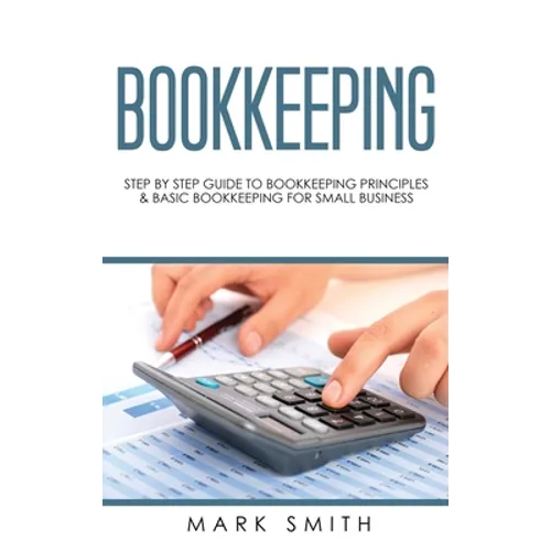 Bookkeeping: Step by Step Guide to Bookkeeping Principles & Basic Bookkeeping for Small Business
