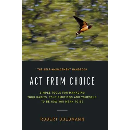 Act from Choice: Simple tools for managing your habits, your emotions and yourself, to be how you mean to be