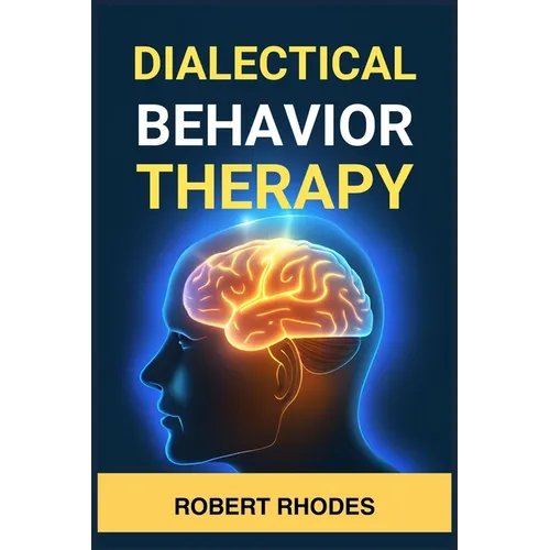 Dialectical Behavior Therapy: Mastering DBT Skills for Emotional Resilience and Balanced Living (2024 Beginner Guide)