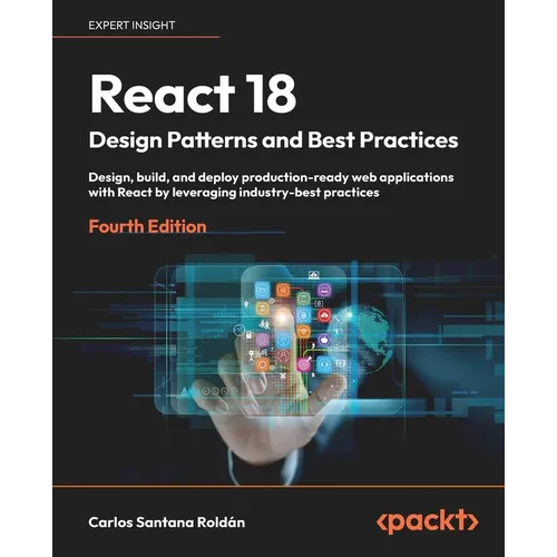 React 18 Design Patterns and Best Practices - Fourth Edition: Design, build, and deploy production-ready web applications with React by leveraging ind