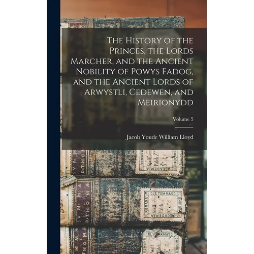 The History of the Princes, the Lords Marcher, and the Ancient Nobility of Powys Fadog, and the Ancient Lords of Arwystli, Cedewen, and Meirionydd; Vo