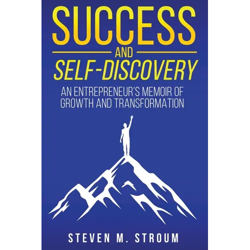 Success and Self-Discovery: An Entrepreneur's Memoir of Growth and Transformation