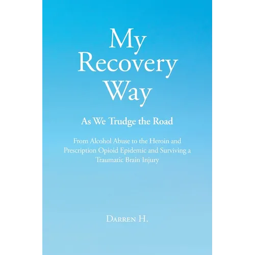 My Recovery Way: As We Trudge the Road: From Alcohol Abuse to the Heroin and Prescription Opioid Epidemic and Surviving a Traumatic Brain Injury