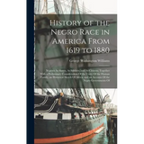 History of the Negro Race in America From 1619 to 1880: Negroes As Slaves, As Soldiers, and As Citizens; Together With a Preliminary Consideration Of