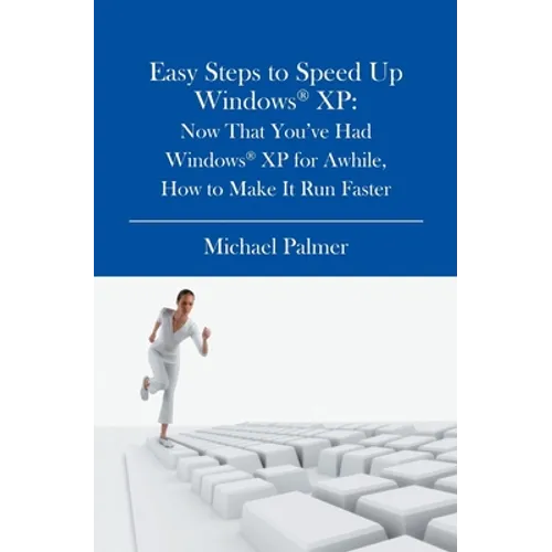 Easy Steps to Speed Up Windows XP: Now That You've Had Windows XP for Awhile, How to Make It Run Faster