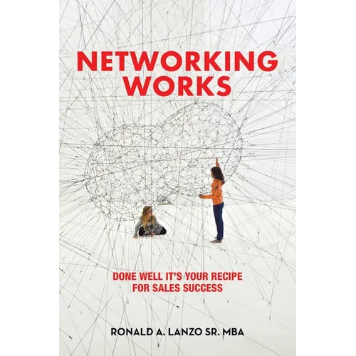 Networking Works: Done Well it's Your Recipe for Sales Success