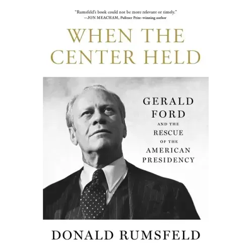When the Center Held: Gerald Ford and the Rescue of the American Presidency