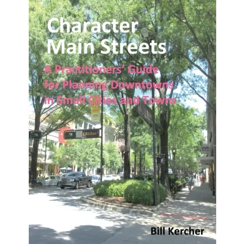 Character Main Streets: A Practitioners Guide for Planning Downtowns in Small Cities and Towns