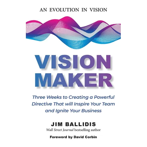 Vision Maker: Three Weeks to Creating a Powerful Directive That Will Inspire Your Team and Ignite Your Business