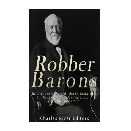 Robber Barons: The Lives and Careers of John D. Rockefeller, J.P. Morgan, Andrew Carnegie, and Cornelius Vanderbilt