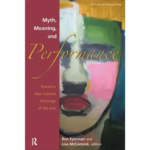 Myth, Meaning and Performance: Toward a New Cultural Sociology of the Arts