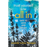 Trust Yourself to Be All In: Safe to Love and Let Go - Paperback