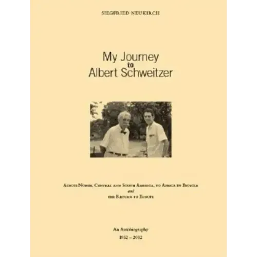 My Journey to Albert Schweitzer: Across North, Central and South America, to Africa by Bicycle and the Return to Europe