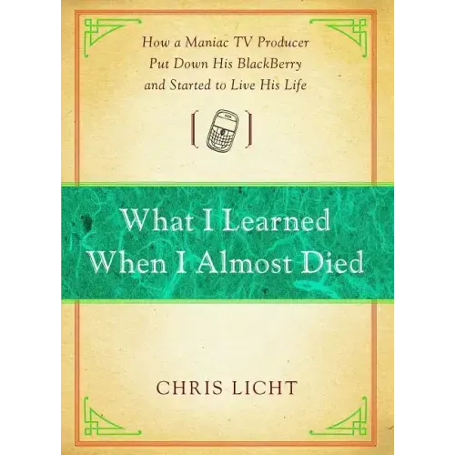 What I Learned When I Almost Died: How a Maniac TV Producer Put Down His Blackberry and Started to Live His Life